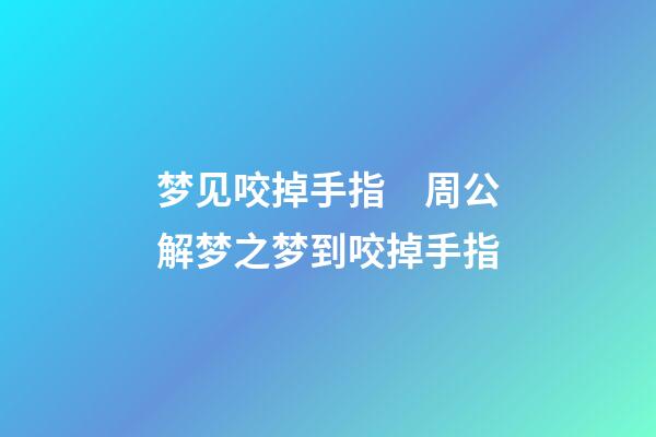 梦见咬掉手指　周公解梦之梦到咬掉手指